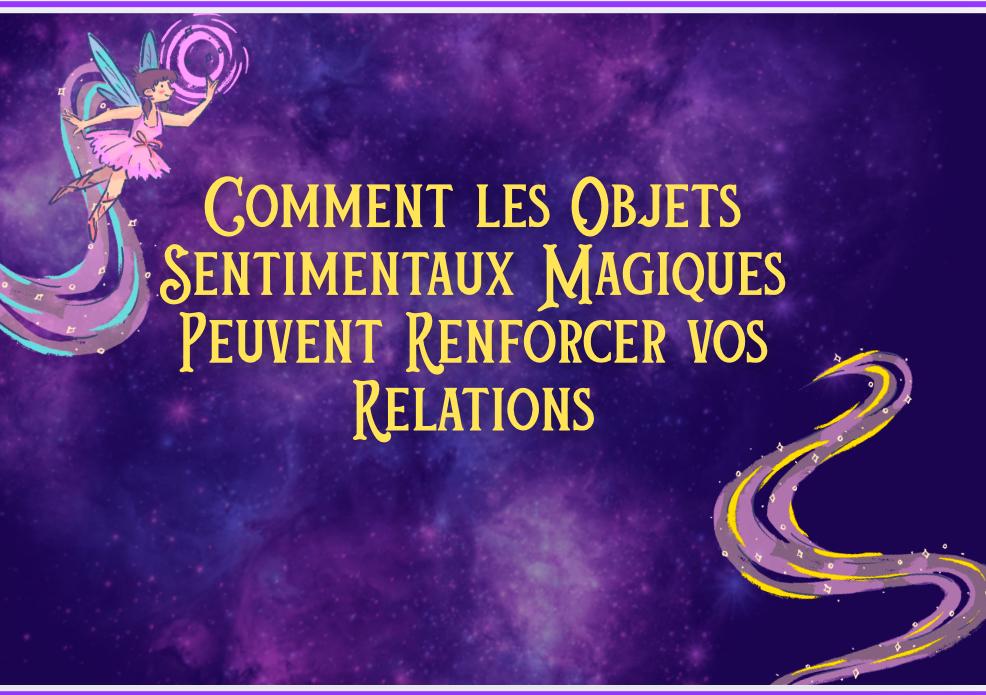 Comment les Objets Sentimentaux Magiques Peuvent Renforcer vos Relations